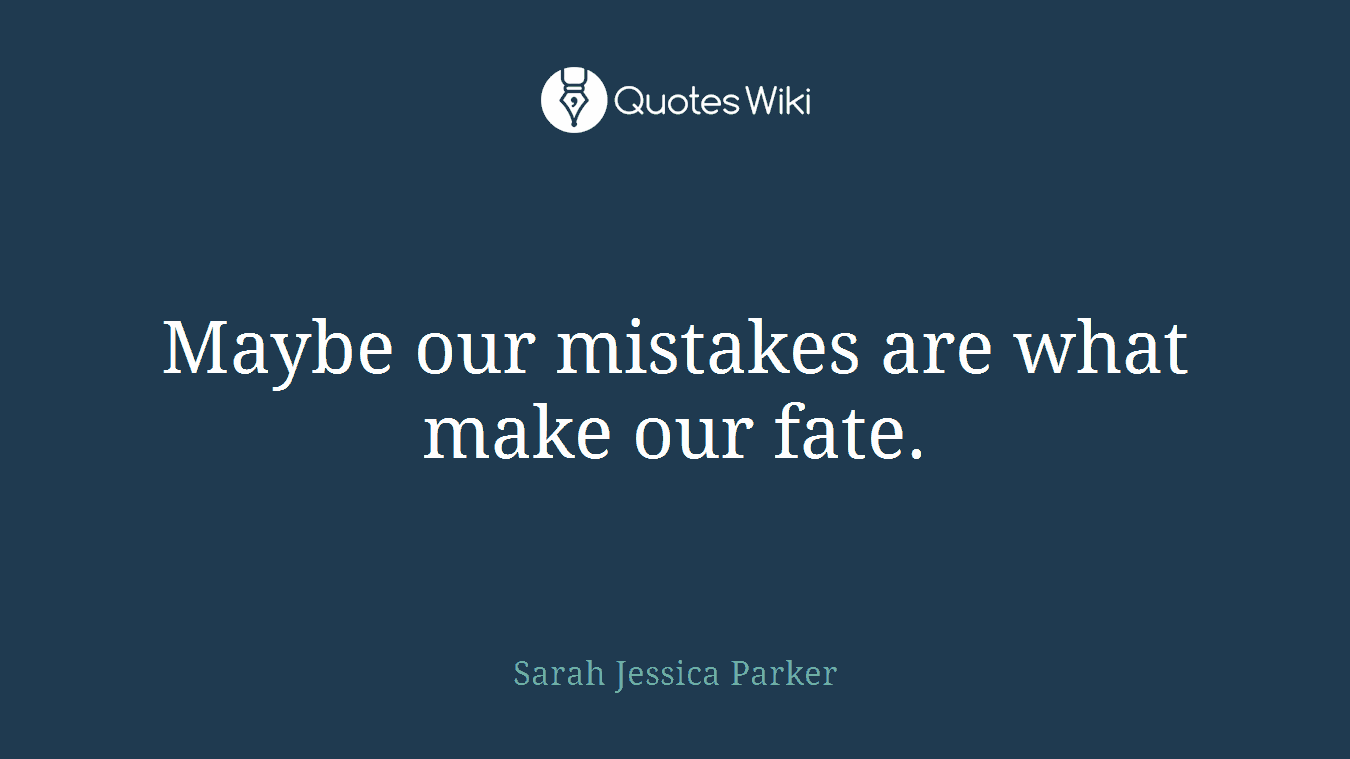 Maybe our mistakes are what make our fate.