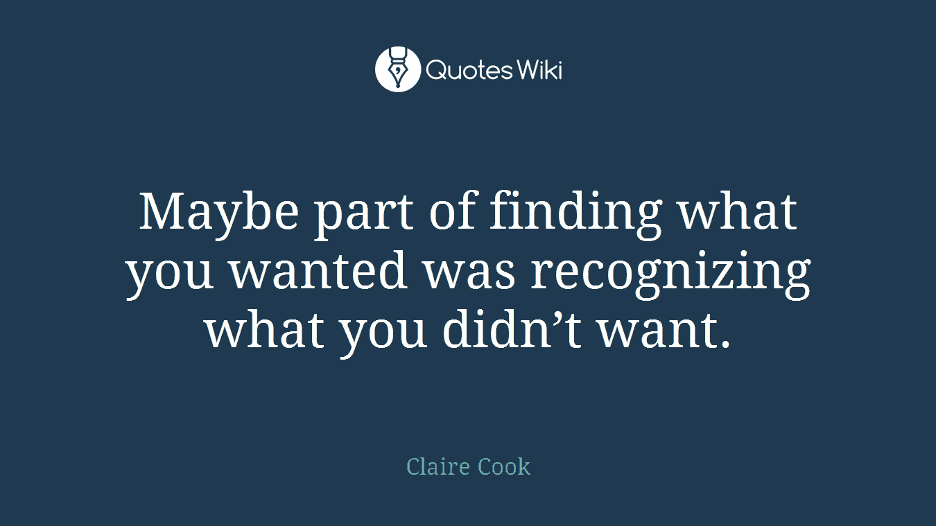 Maybe part of finding what you wanted was recognizing what you didn’t want.