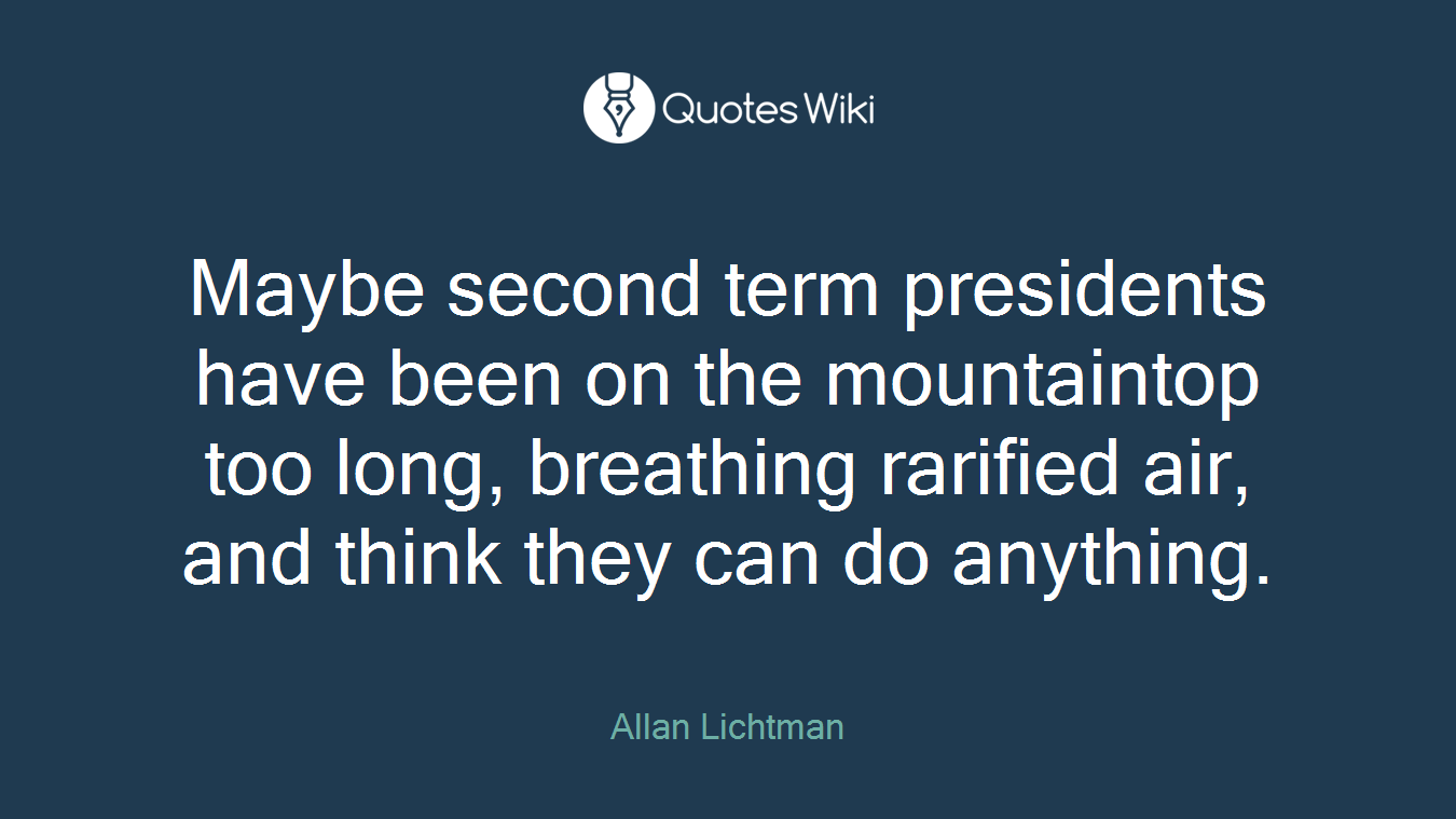 Maybe second term presidents have been on the mountaintop too long, breathing rarified air, and think they can do anything.