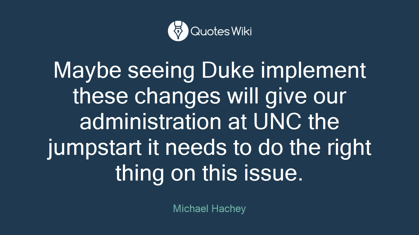 Maybe seeing Duke implement these changes will give our administration at UNC the jumpstart it needs to do the right thing on this issue.