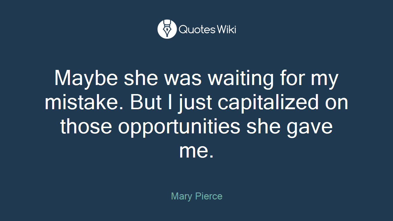 Maybe she was waiting for my mistake. But I just capitalized on those opportunities she gave me.