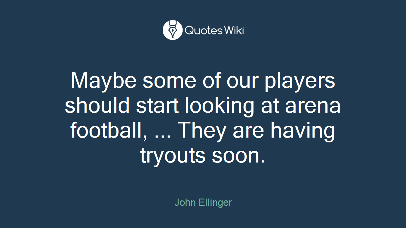 Maybe some of our players should start looking at arena football, ... They are having tryouts soon.