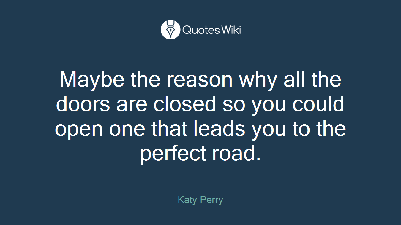 Maybe the reason why all the doors are closed so you could open one that leads you to the perfect road.