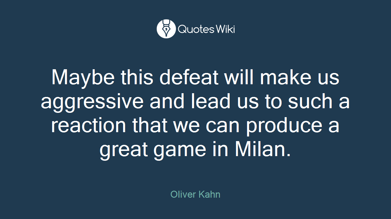 Maybe this defeat will make us aggressive and lead us to such a reaction that we can produce a great game in Milan.
