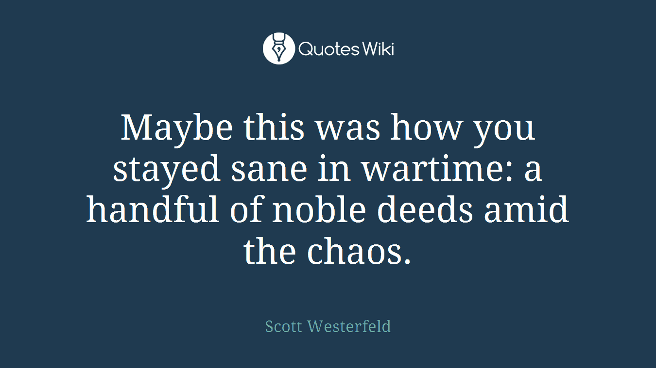 Maybe this was how you stayed sane in wartime: a handful of noble deeds amid the chaos.