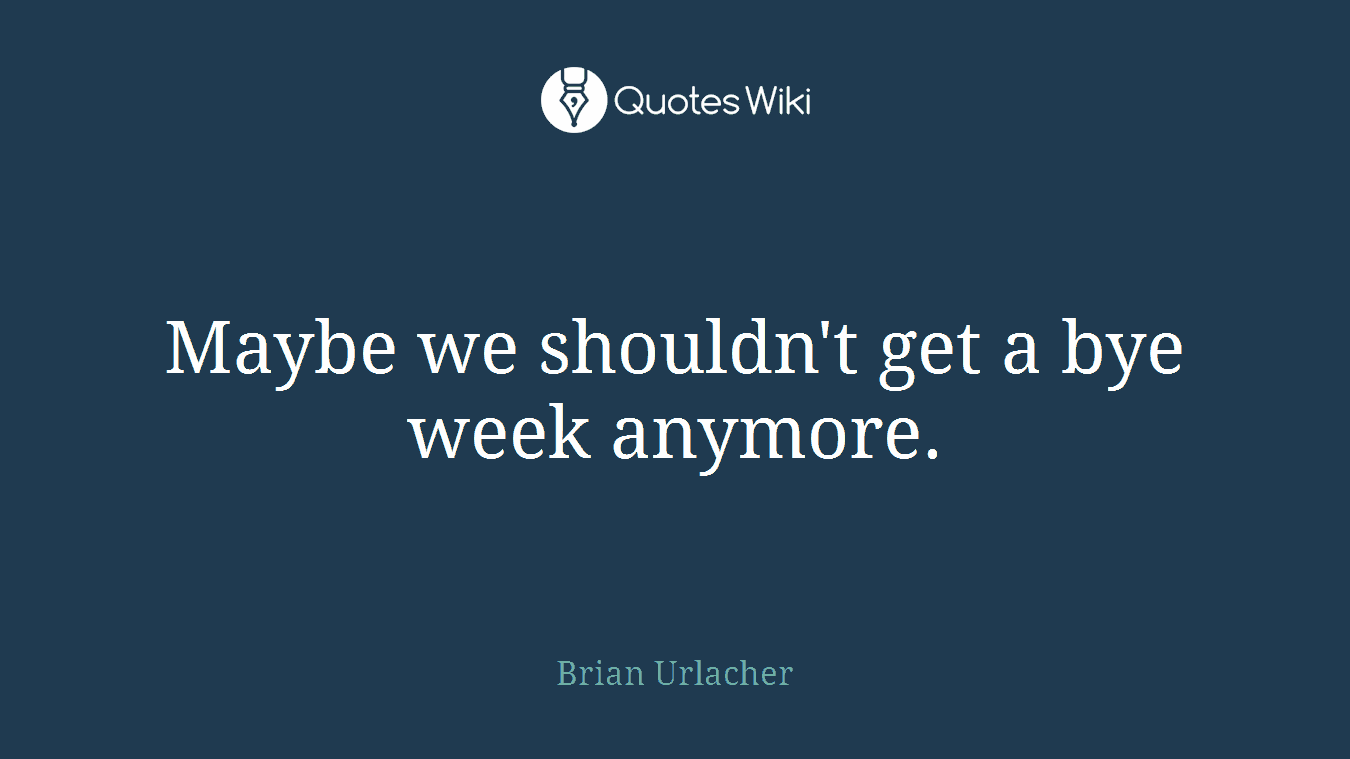 Maybe we shouldn't get a bye week anymore.