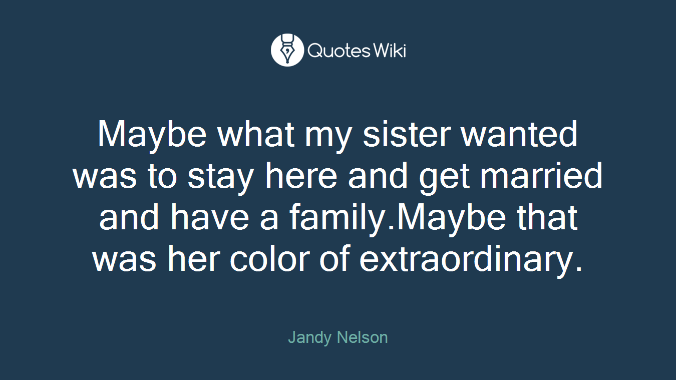 Maybe what my sister wanted was to stay here and get married and have a family.Maybe that was her color of extraordinary.