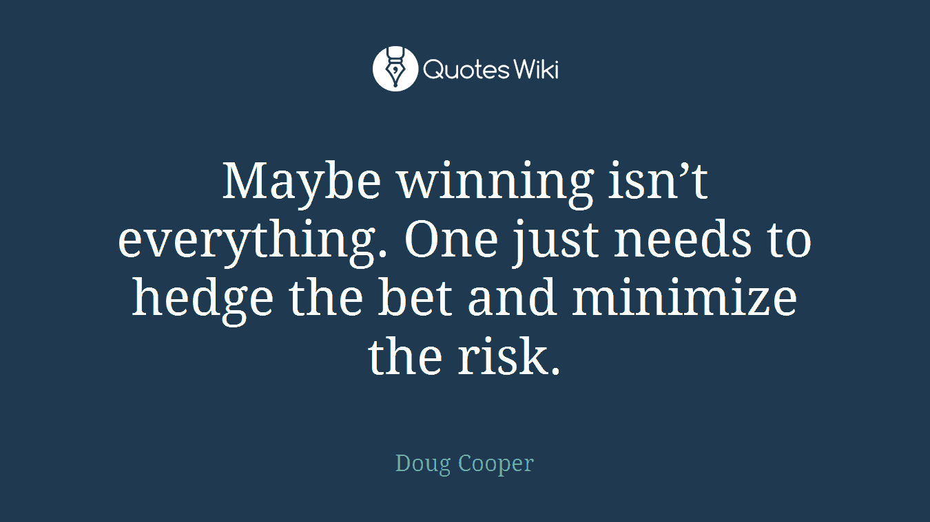 Maybe winning isn’t everything. One just needs to hedge the bet and minimize the risk.