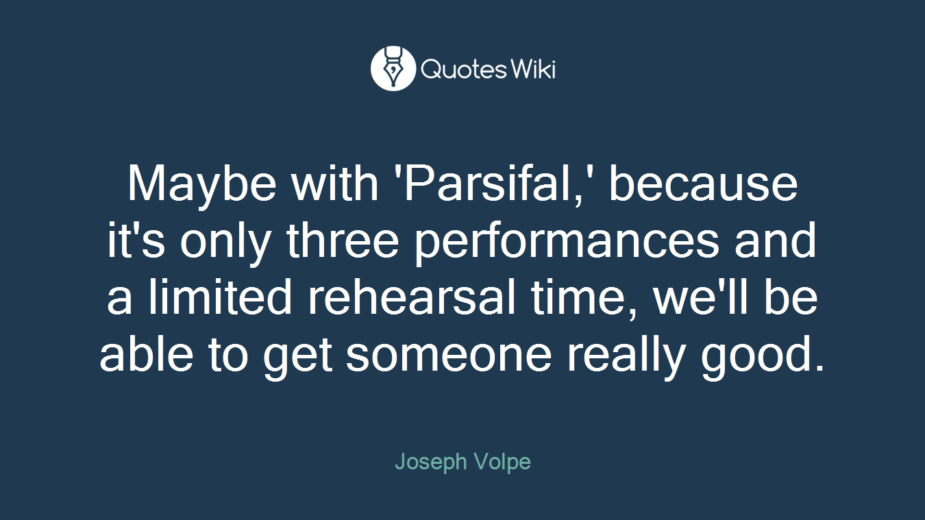 Maybe with 'Parsifal,' because it's only three performances and a limited rehearsal time, we'll be able to get someone really good.