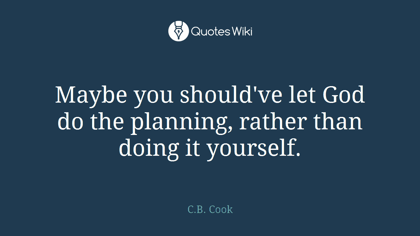 Maybe you should've let God do the planning, rather than doing it yourself.