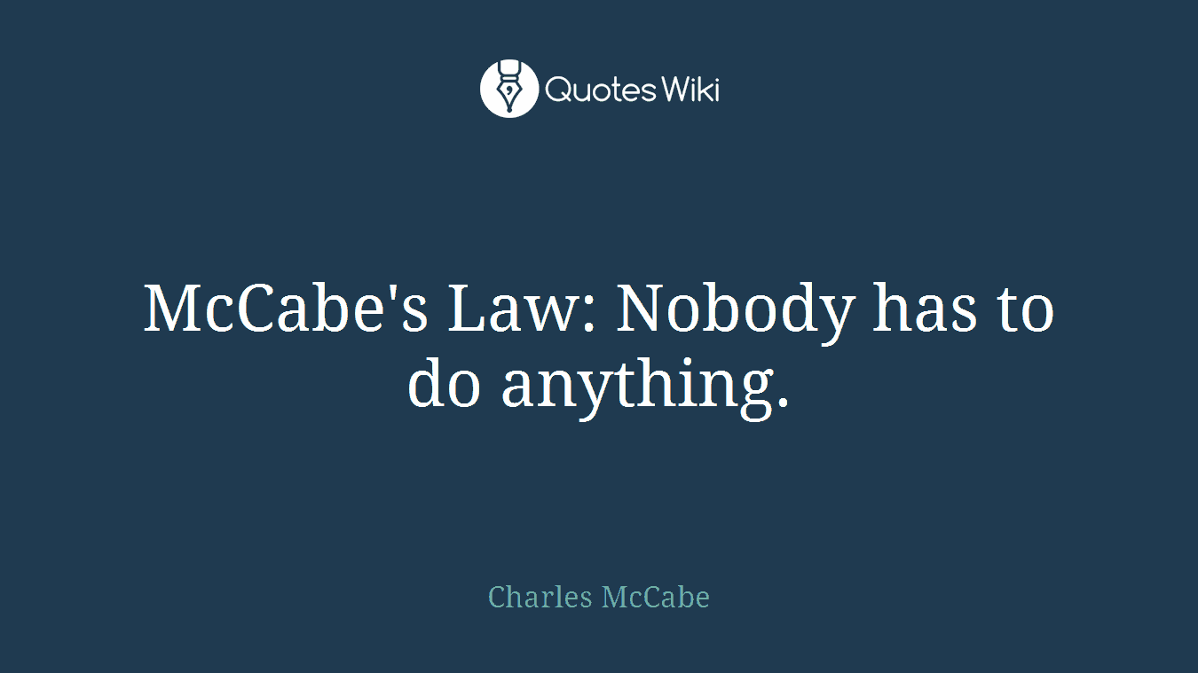 McCabe's Law: Nobody has to do anything.