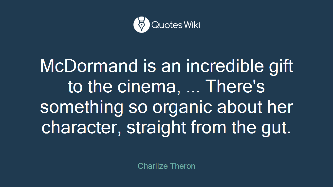 McDormand is an incredible gift to the cinema, ... There's something so organic about her character, straight from the gut.