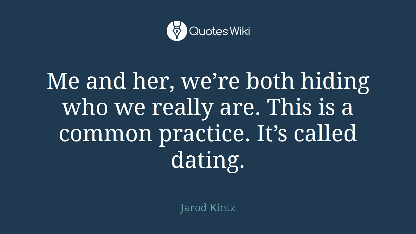 Me and her, we’re both hiding who we really are. This is a common practice. It’s called dating.