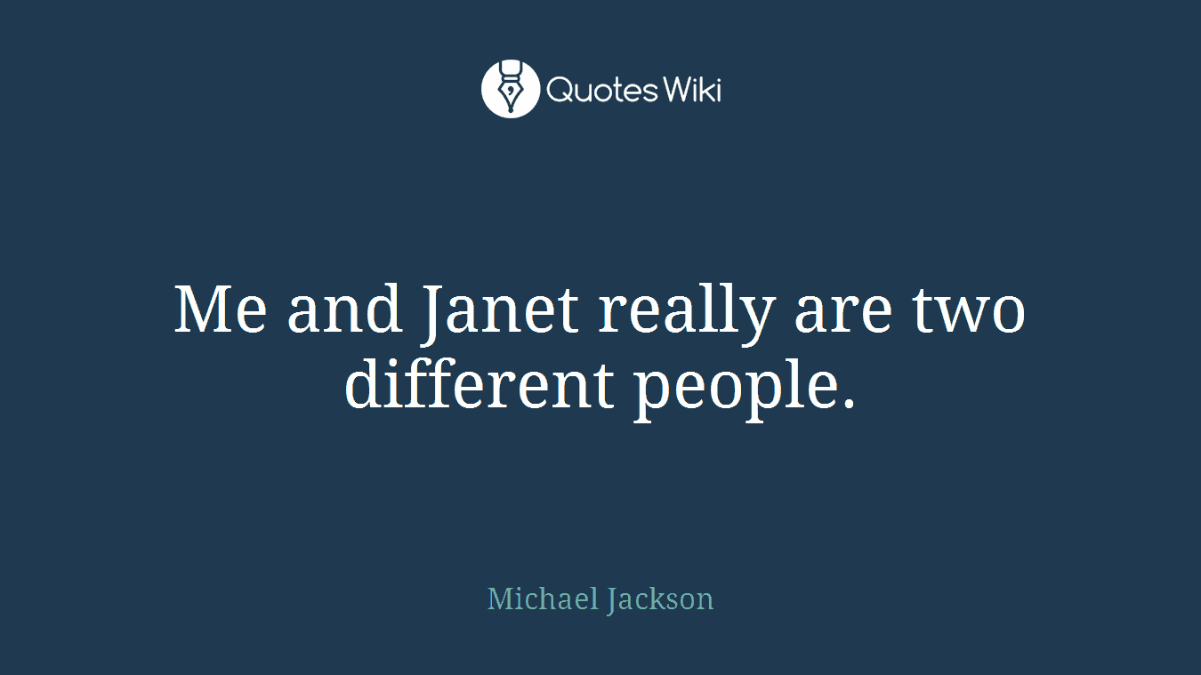 Me and Janet really are two different people.