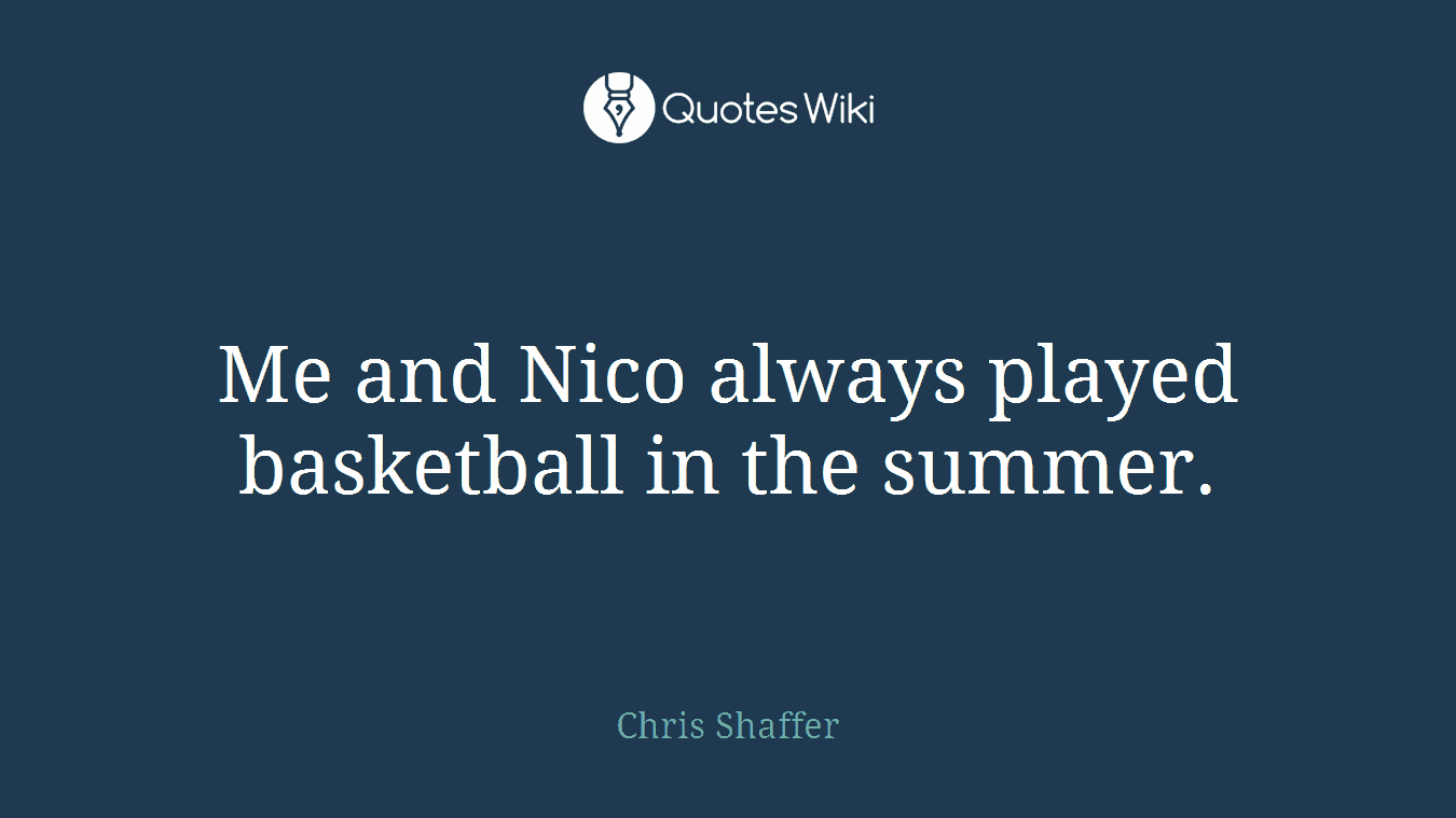 Me and Nico always played basketball in the summer.