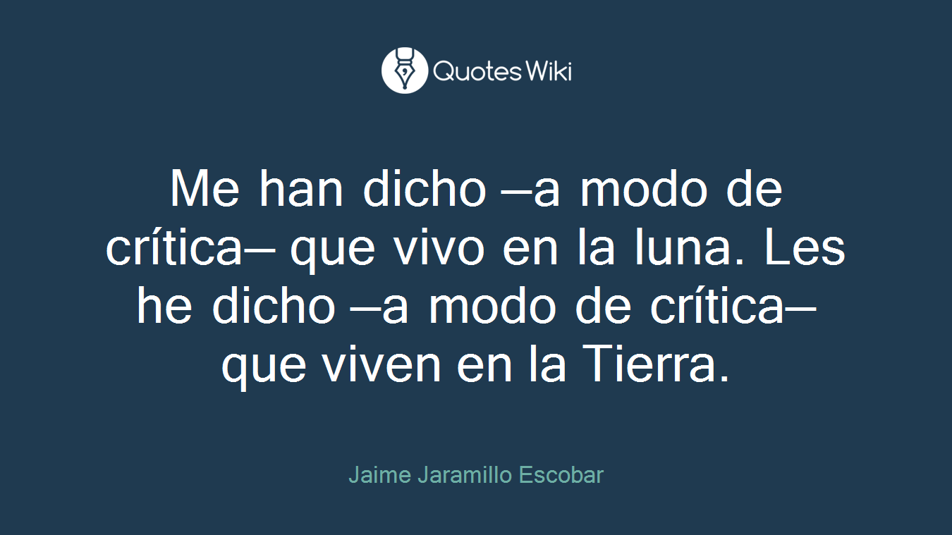 Me han dicho —a modo de crítica— que vivo en la luna. Les he dicho —a modo de crítica— que viven en la Tierra.