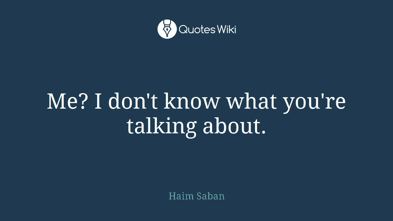 Me? I don't know what you're talking about.