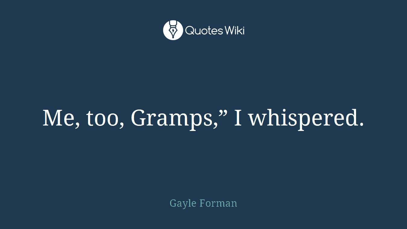 Me, too, Gramps,” I whispered.