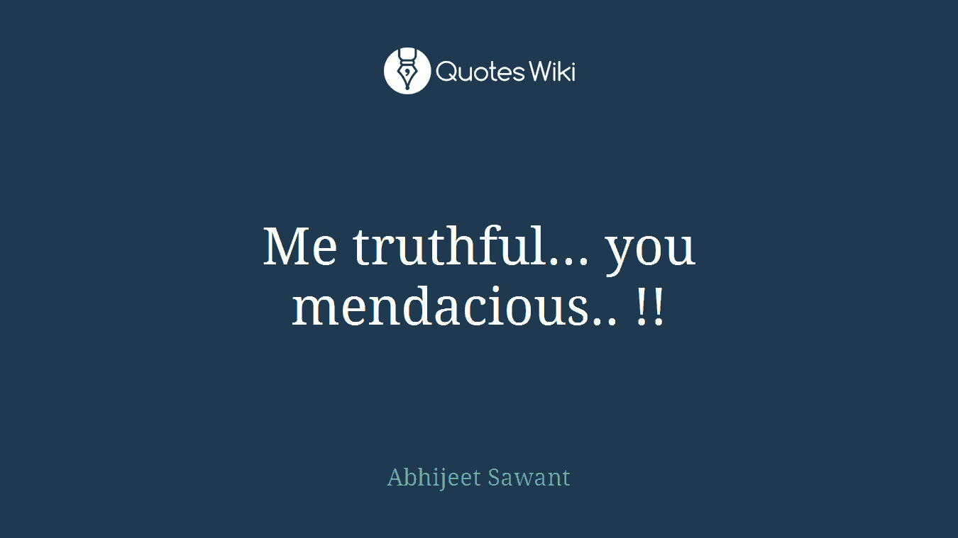 Me truthful... you mendacious.. !!