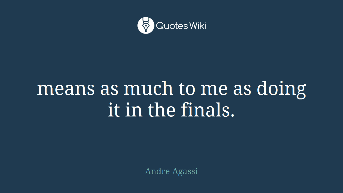 means as much to me as doing it in the finals.