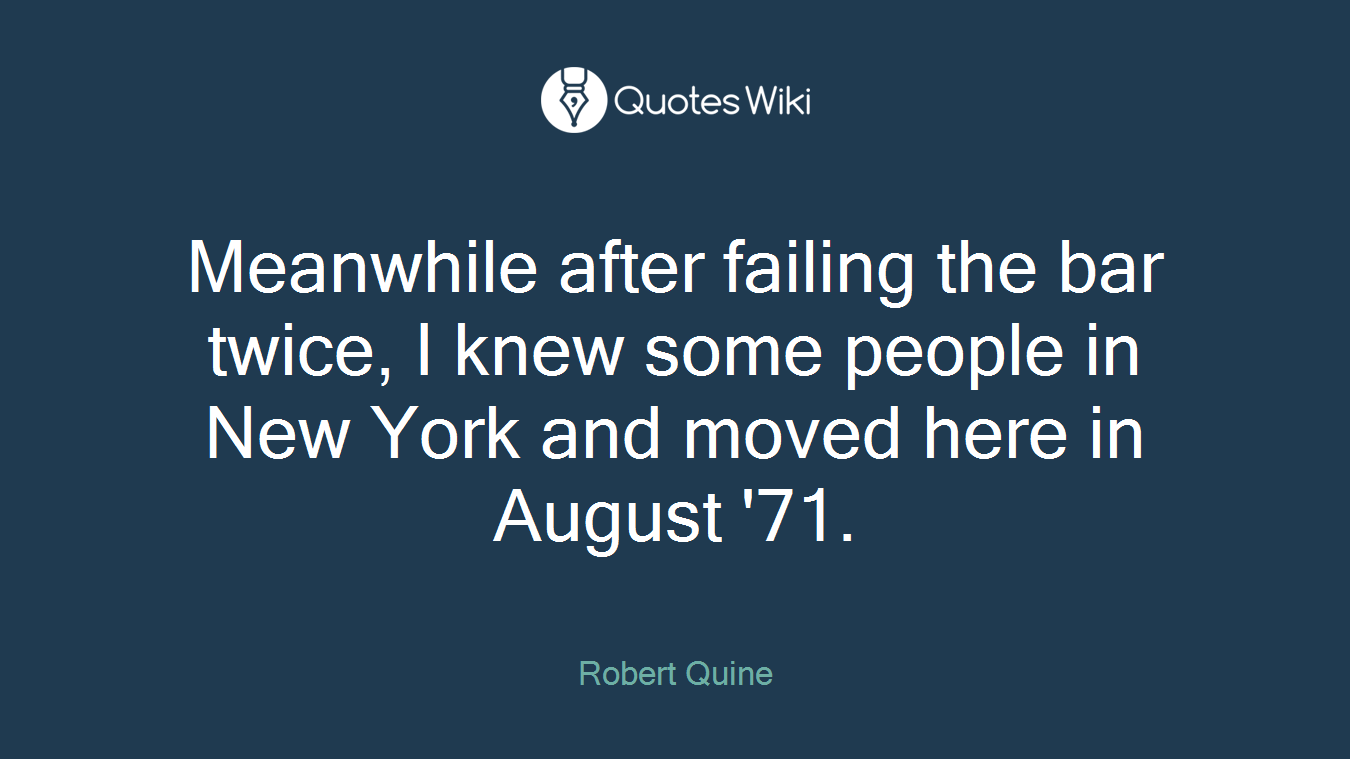 Meanwhile after failing the bar twice, I knew some people in New York and moved here in August '71.