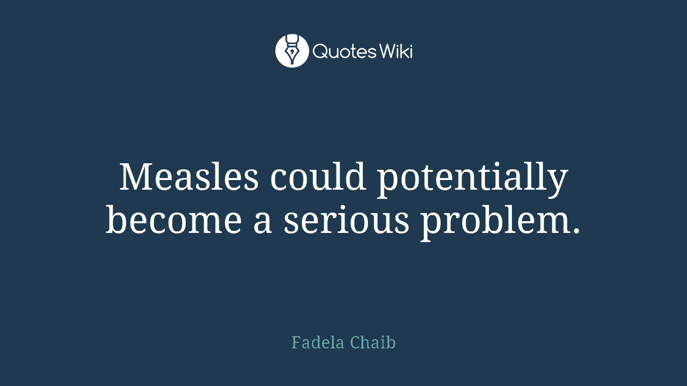 Measles could potentially become a serious problem.