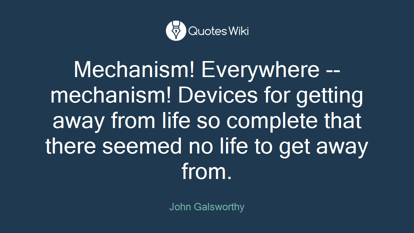 Mechanism! Everywhere -- mechanism! Devices for getting away from life so complete that there seemed no life to get away from.