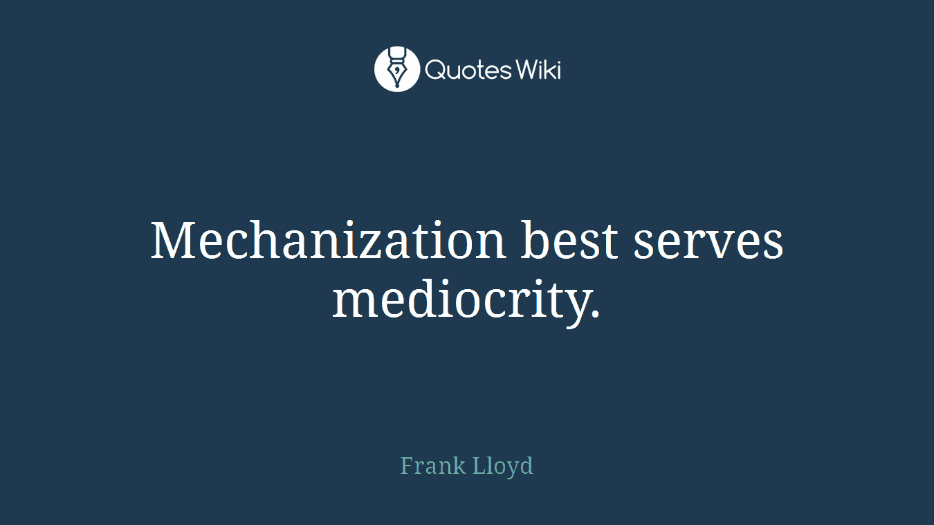 Mechanization best serves mediocrity.