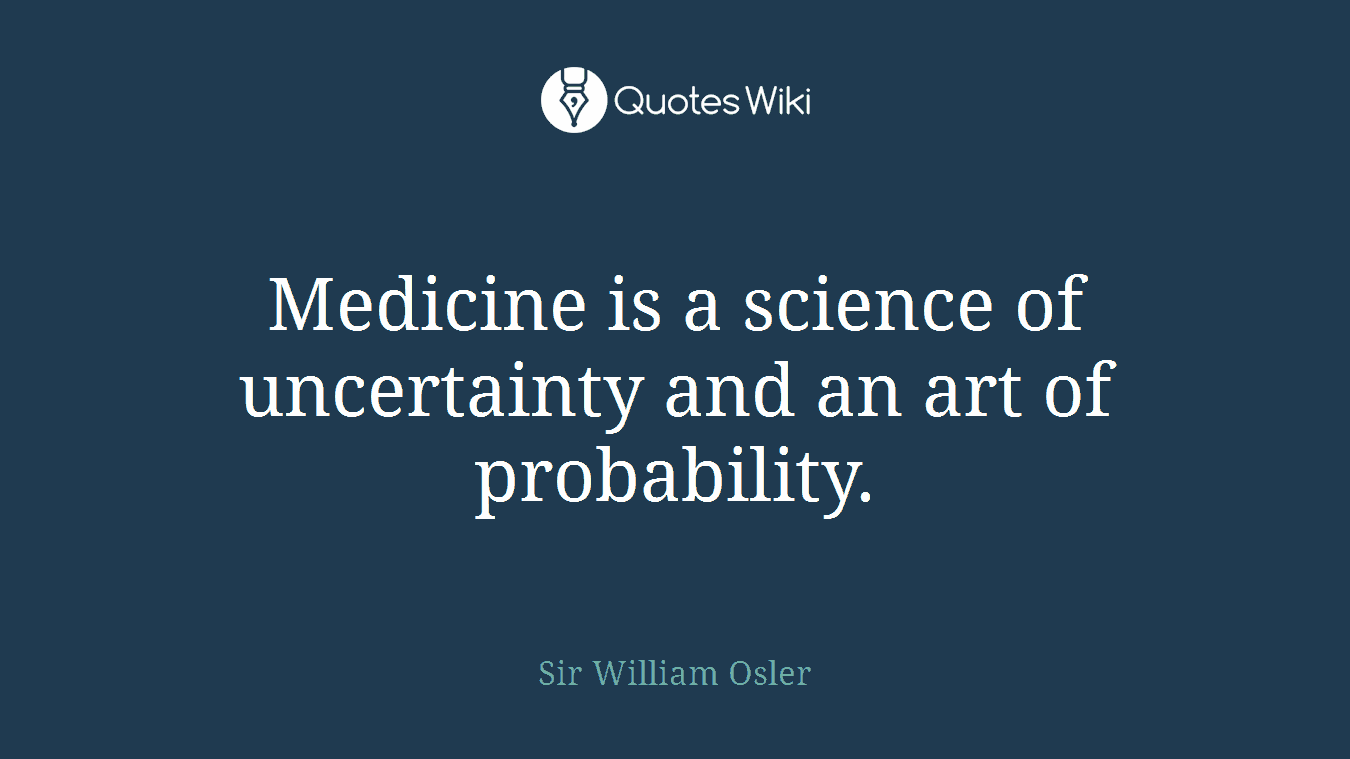 Medicine is a science of uncertainty and an art of probability.