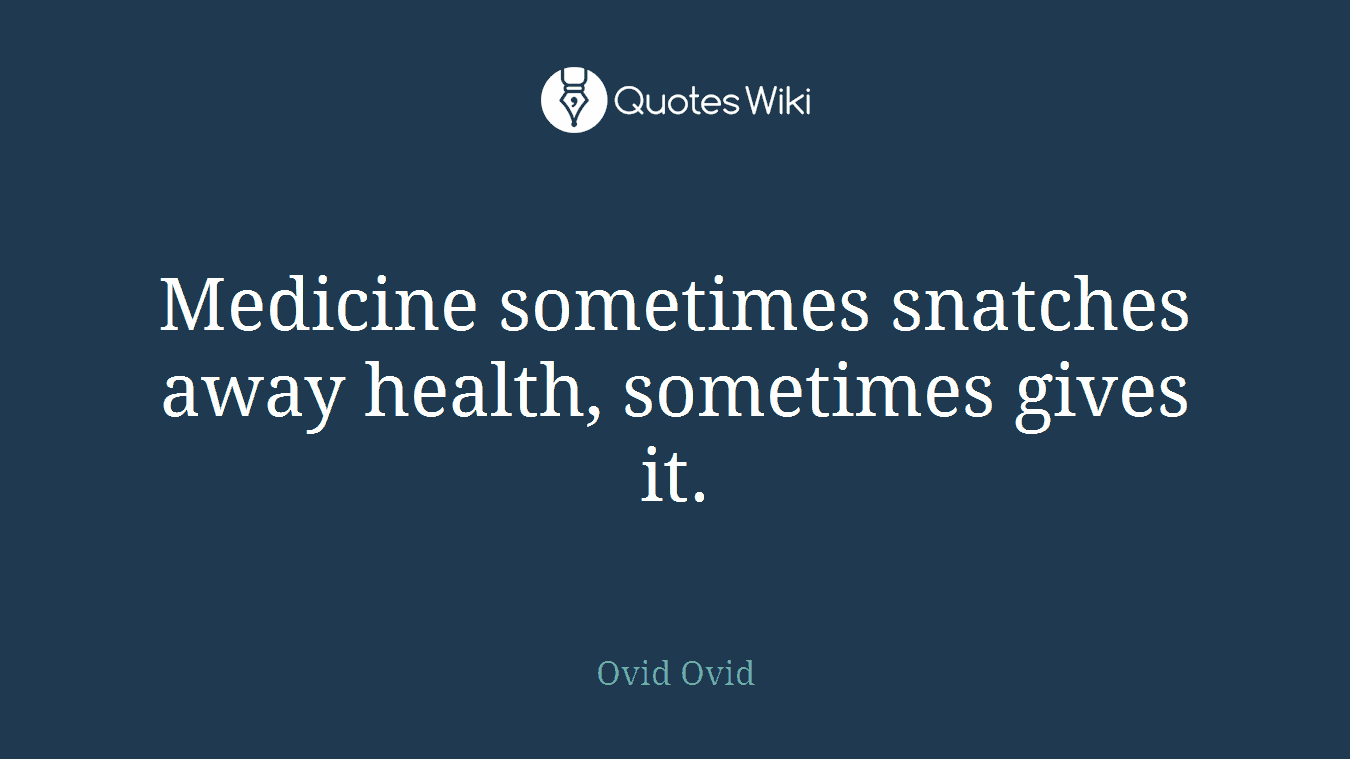 Medicine sometimes snatches away health, sometimes gives it.