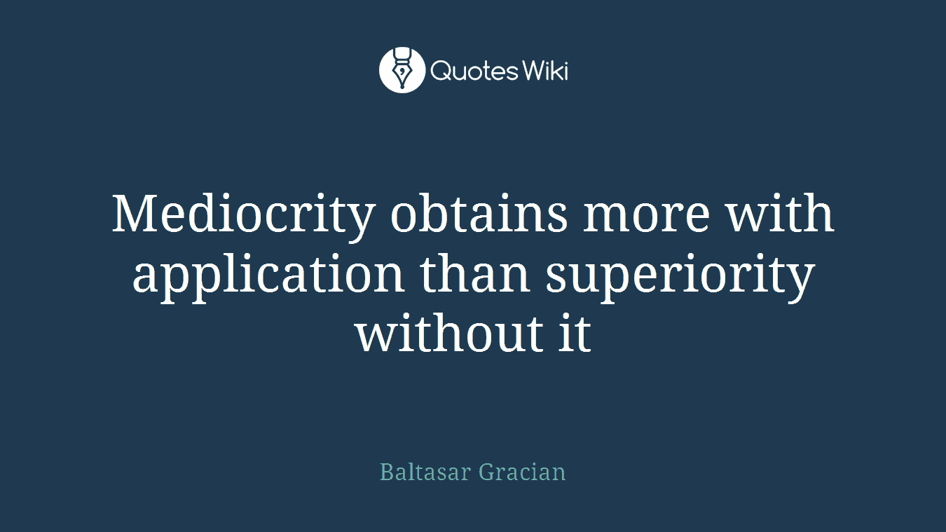 Mediocrity obtains more with application than superiority without it
