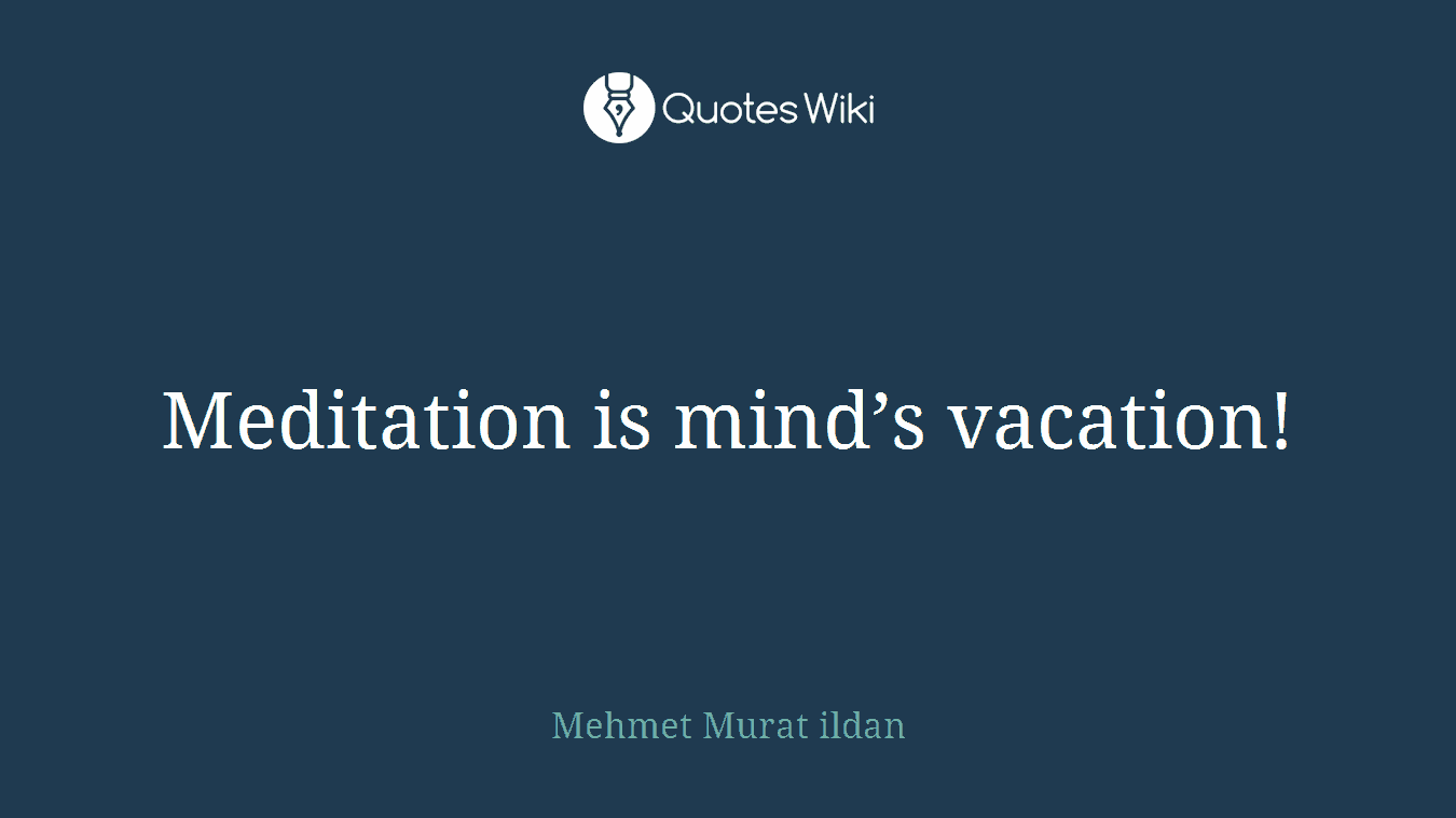 Meditation is mind’s vacation!