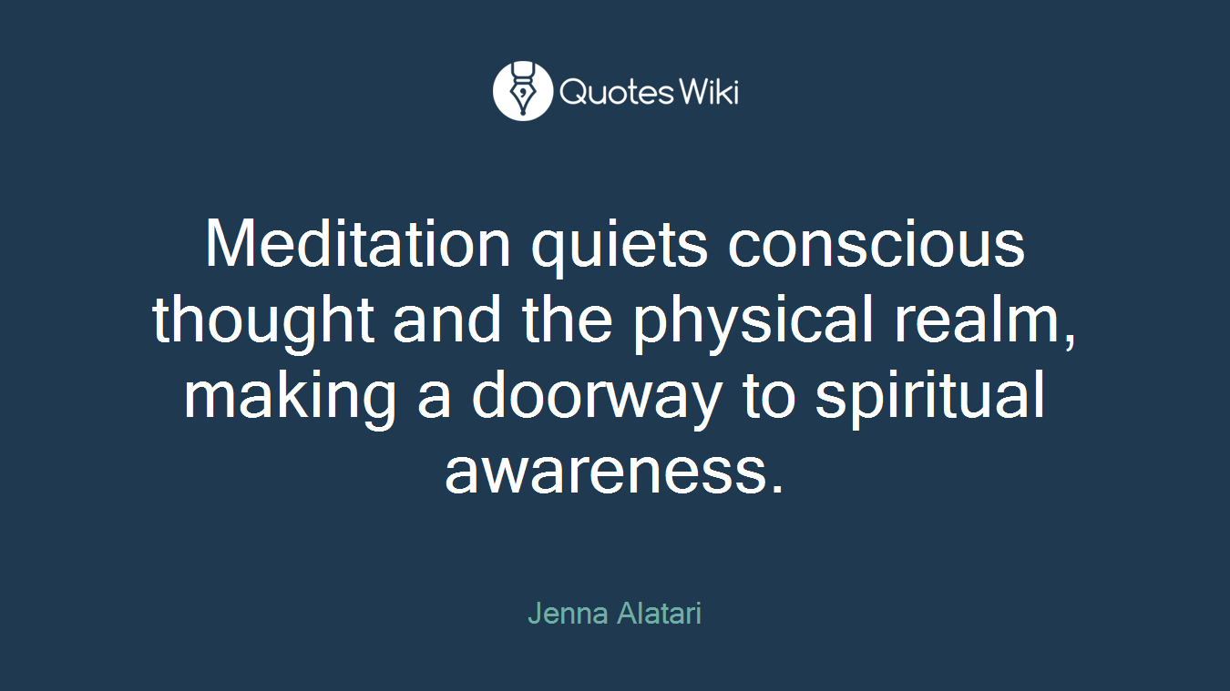 Meditation quiets conscious thought and the physical realm, making a doorway to spiritual awareness.