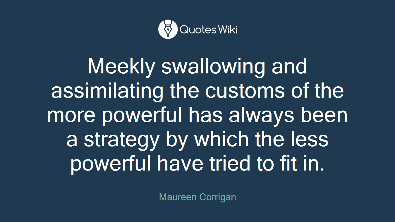 Meekly swallowing and assimilating the customs of the more powerful has always been a strategy by which the less powerful have tried to fit in.