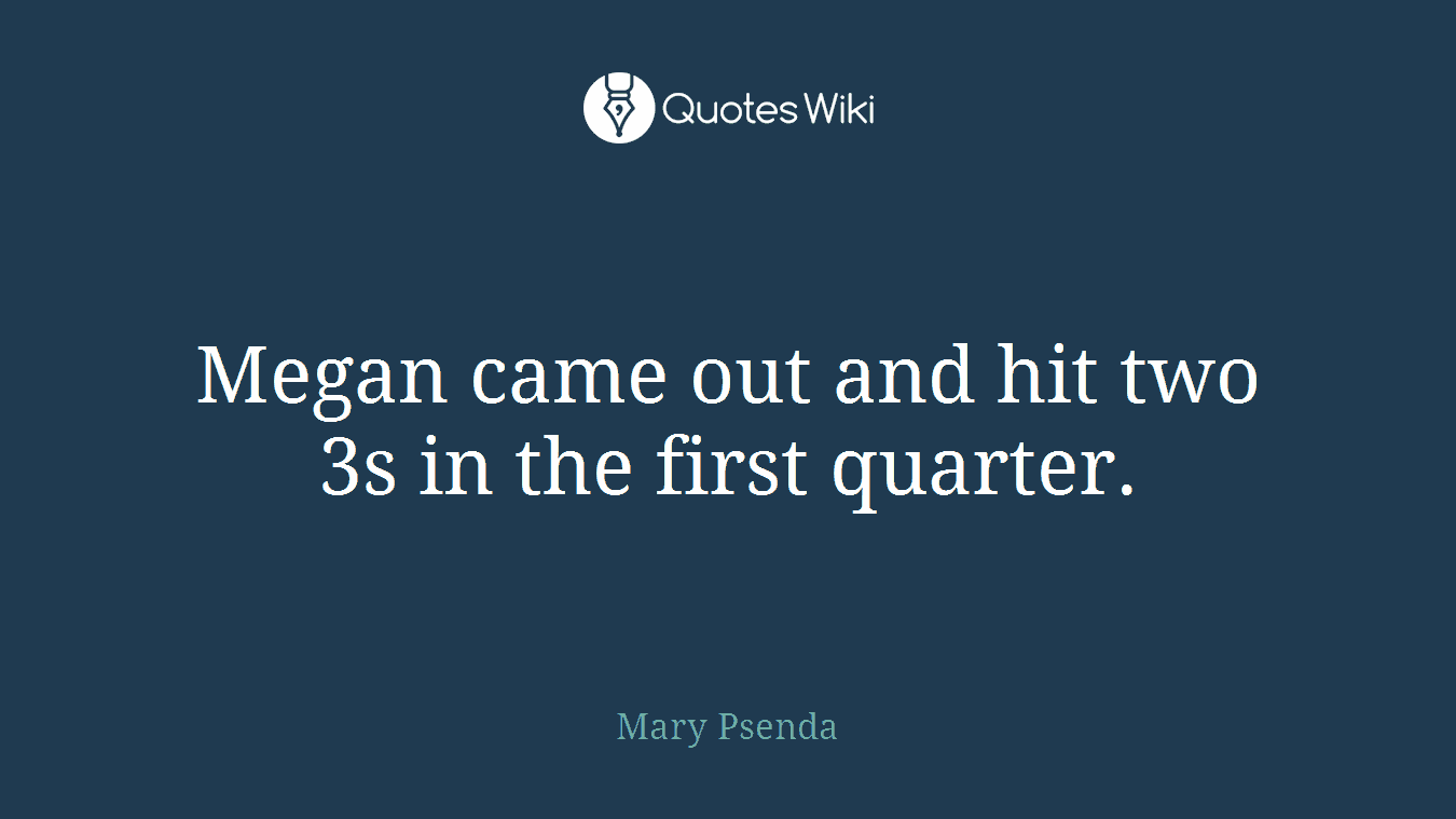 Megan came out and hit two 3s in the first quarter.