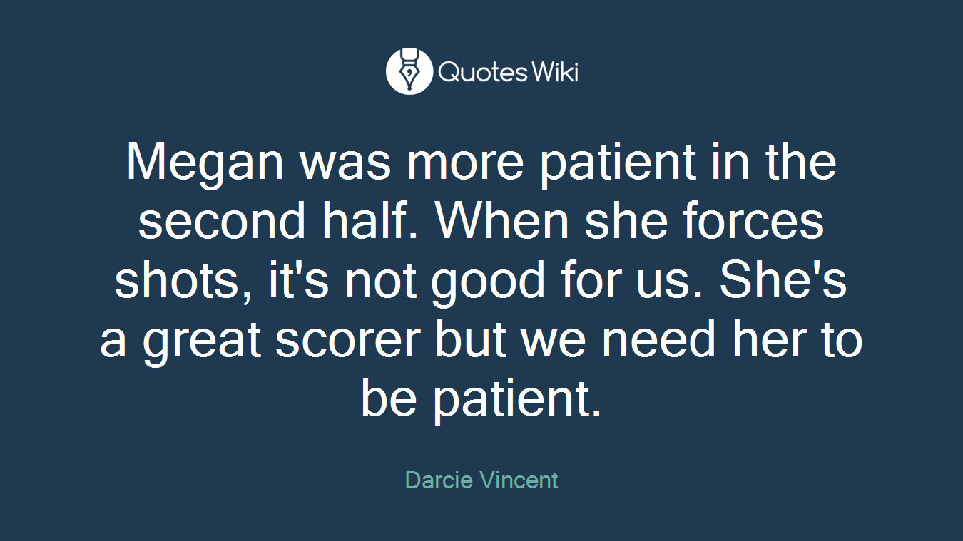 Megan was more patient in the second half. When she forces shots, it's not good for us. She's a great scorer but we need her to be patient.