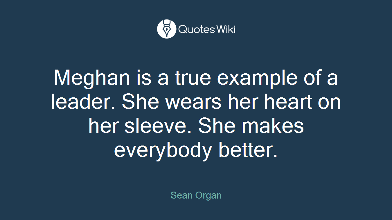 Meghan is a true example of a leader. She wears her heart on her sleeve. She makes everybody better.