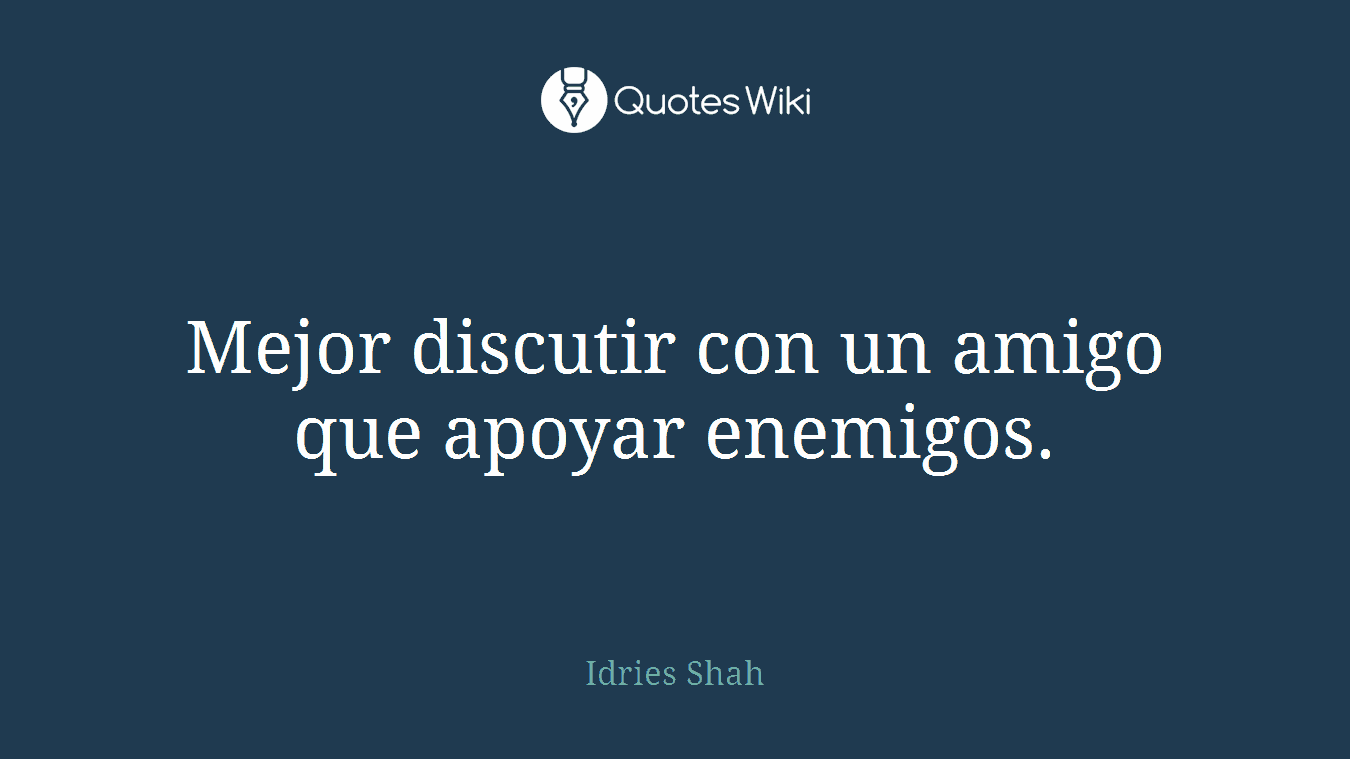Mejor discutir con un amigo que apoyar enemigos.