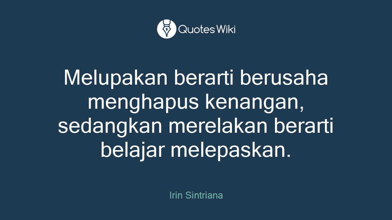 Melupakan berarti berusaha menghapus kenangan, sedangkan merelakan berarti belajar melepaskan.