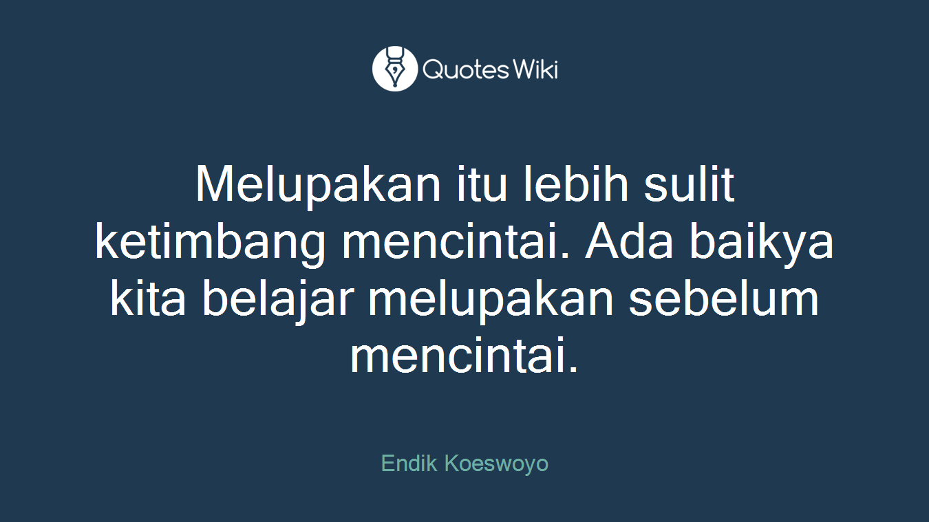 Melupakan itu lebih sulit ketimbang mencintai. Ada baikya kita belajar melupakan sebelum mencintai.