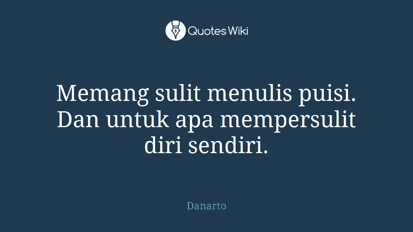 Memang sulit menulis puisi. Dan untuk apa mempersulit diri sendiri.