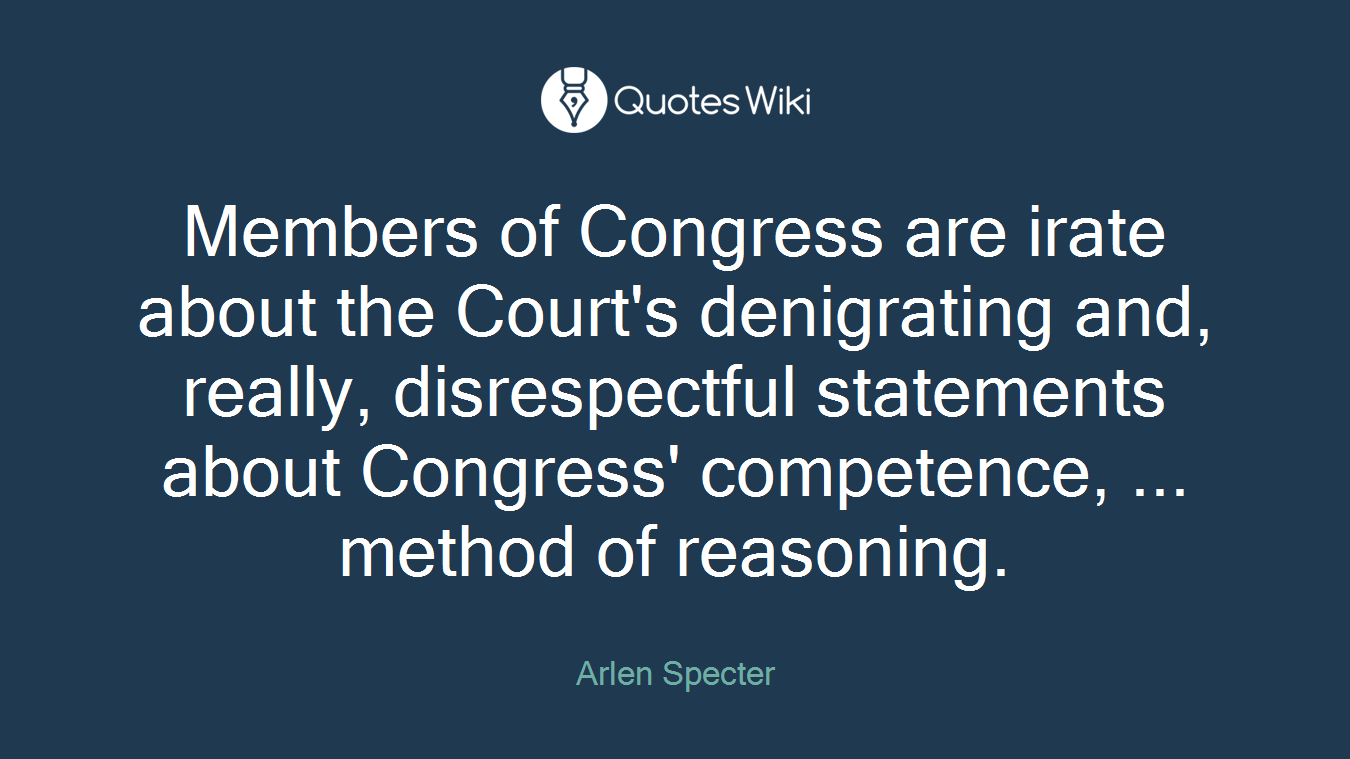 Members of Congress are irate about the Court's denigrating and, really, disrespectful statements about Congress' competence, ... method of reasoning.