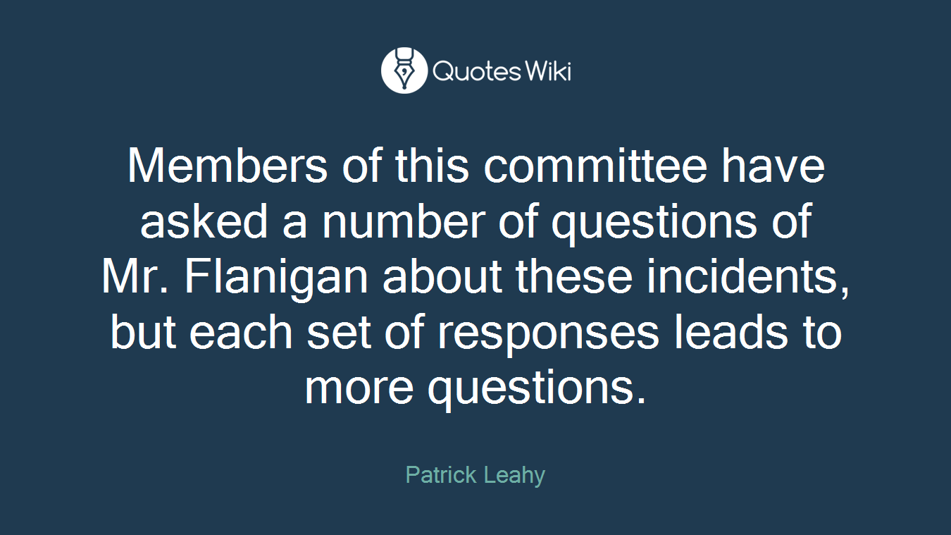 Members of this committee have asked a number of questions of Mr. Flanigan about these incidents, but each set of responses leads to more questions.