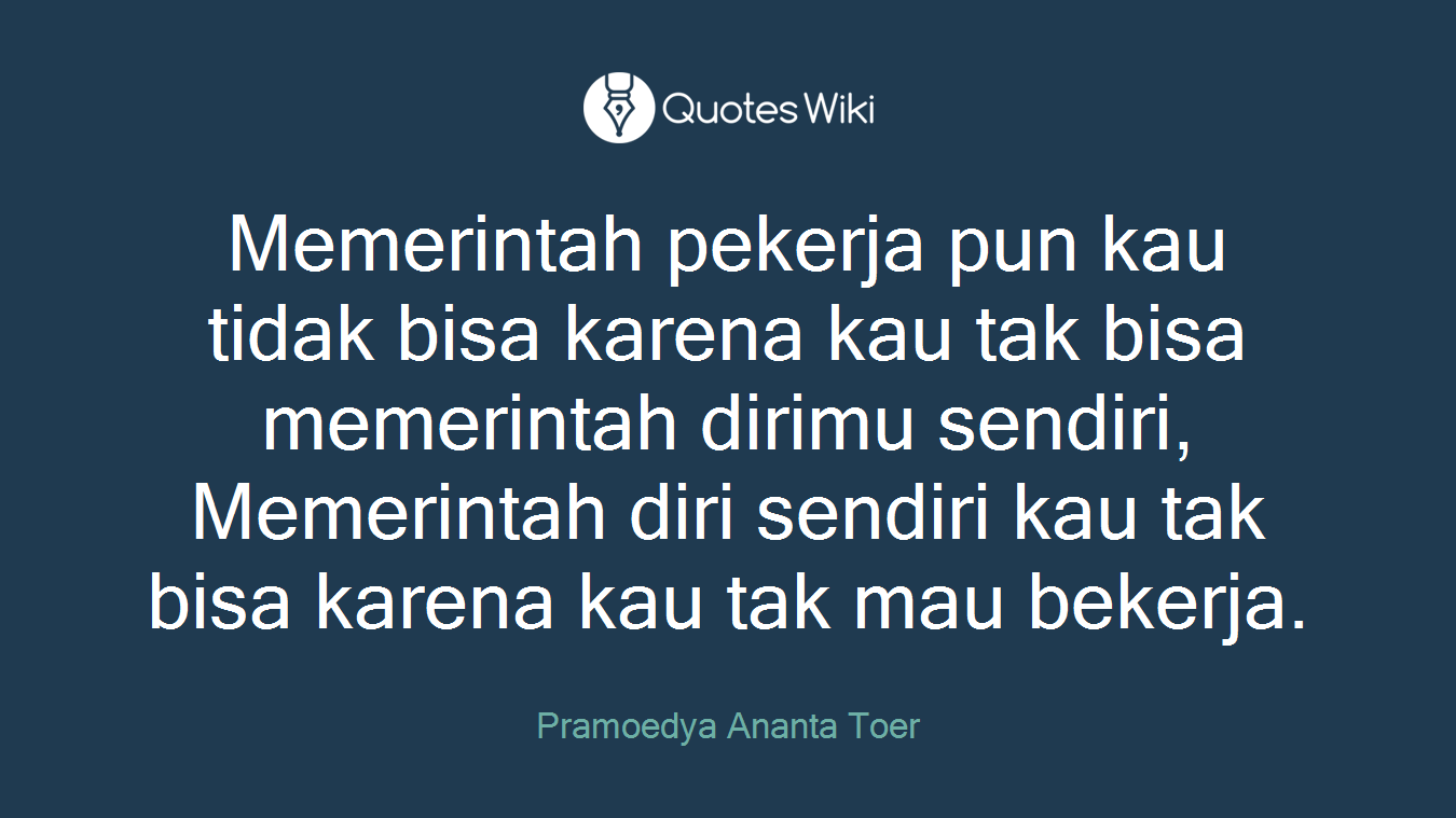 Memerintah pekerja pun kau tidak bisa karena kau tak bisa memerintah dirimu sendiri, Memerintah diri sendiri kau tak bisa karena kau tak mau bekerja.
