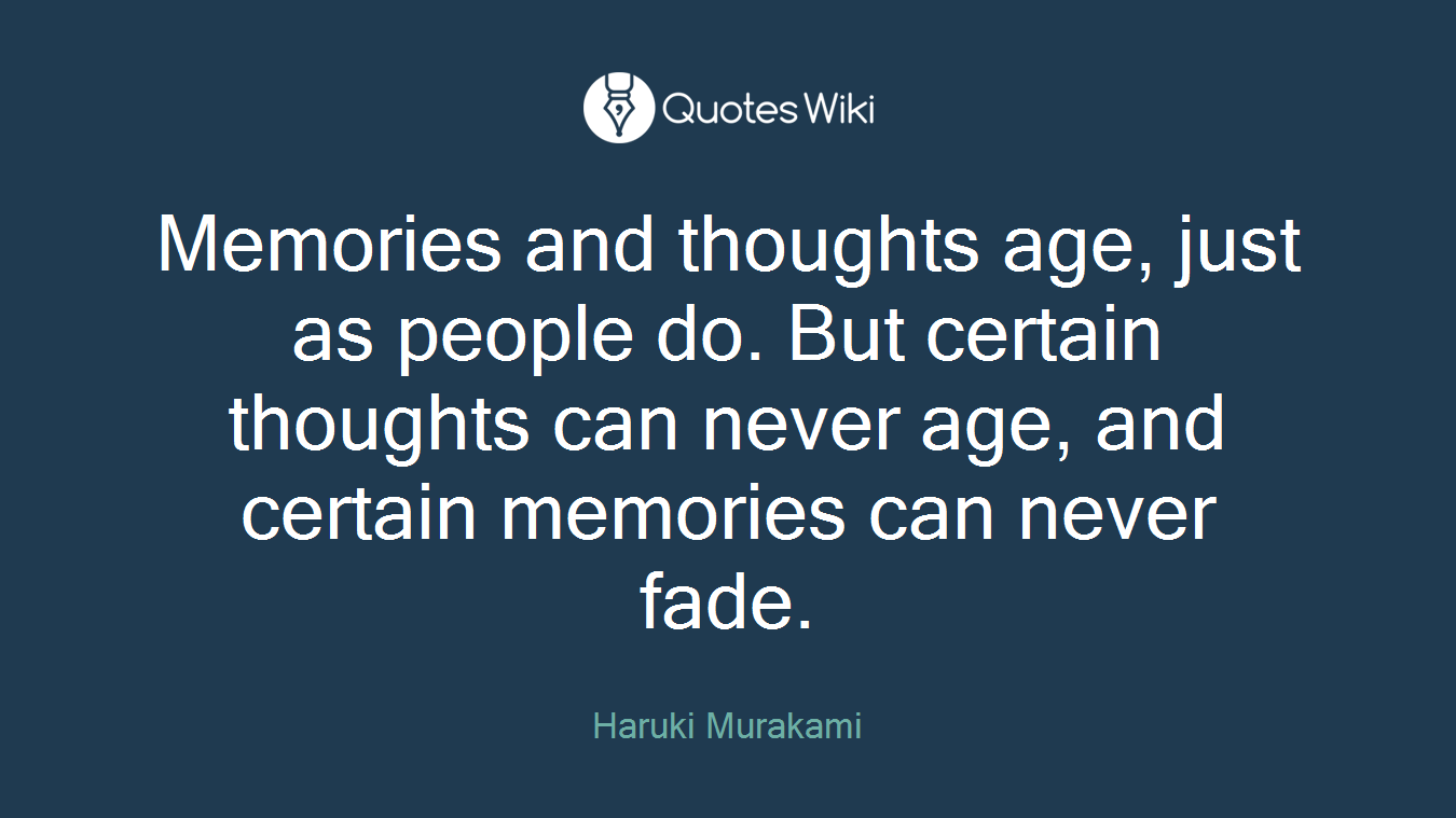 Memories and thoughts age, just as people do. But certain thoughts can never age, and certain memories can never fade.
