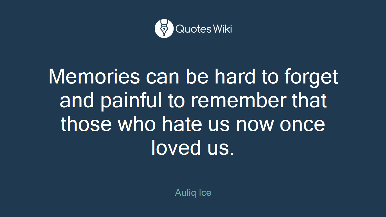 Memories can be hard to forget and painful to remember that those who hate us now once loved us.