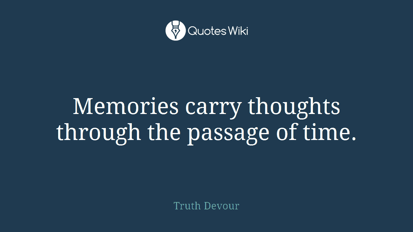 Memories carry thoughts through the passage of time.