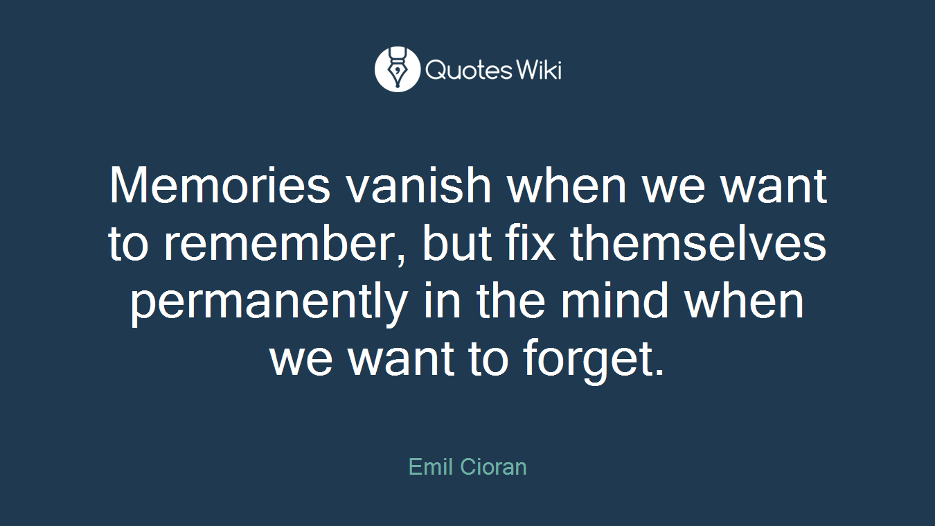 Memories vanish when we want to remember, but fix themselves permanently in the mind when we want to forget.