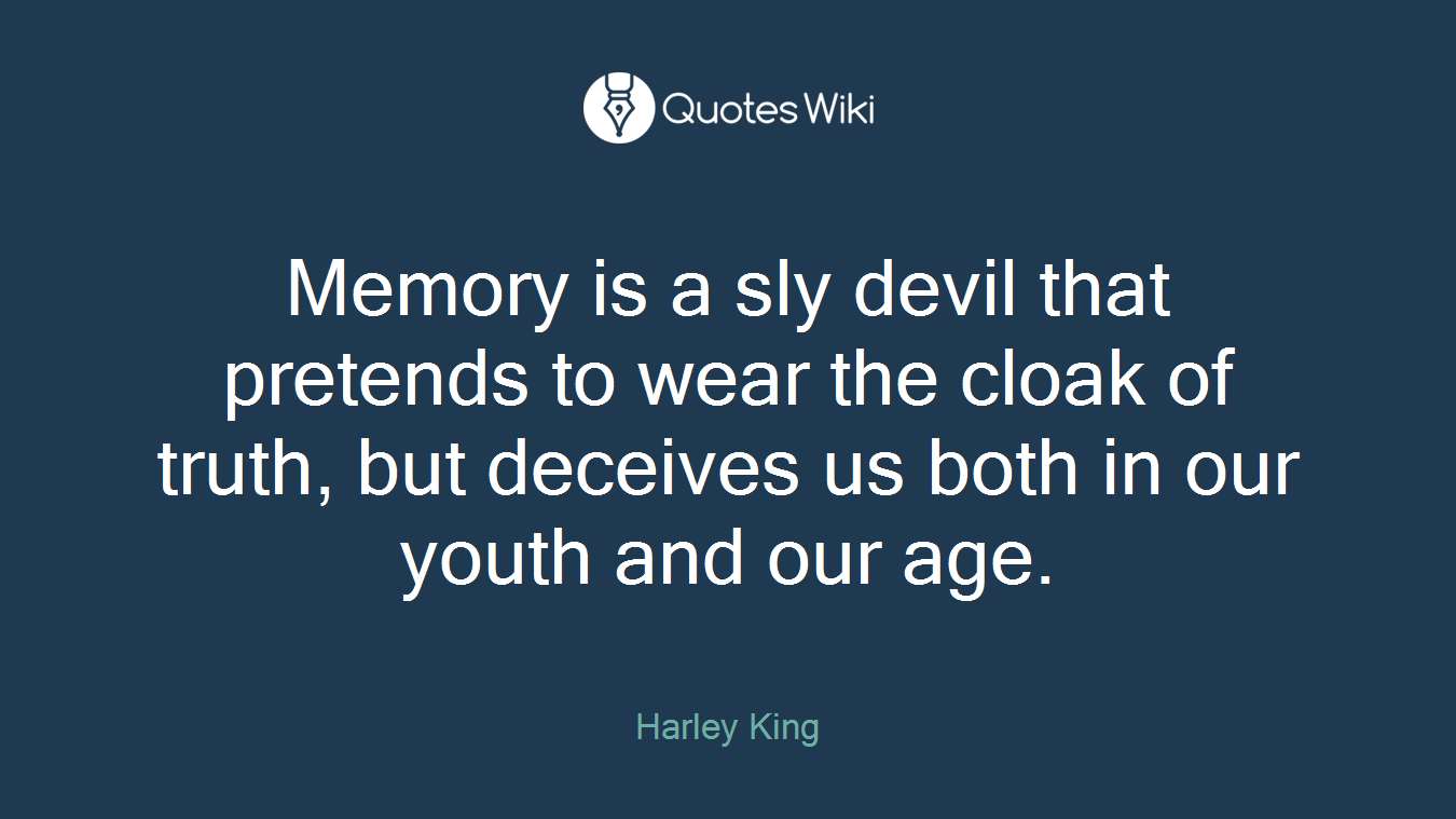 Memory is a sly devil that pretends to wear the cloak of truth, but deceives us both in our youth and our age.