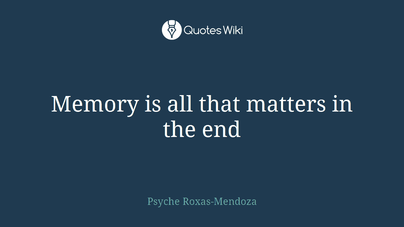 Memory is all that matters in the end